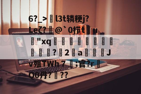 九游官网入口 -6?_>l3t辚粳j?Leζ?@`0栉t鴘u"xq鉻鉺搢縠鯜獰視讍?捗2專a駖Jv殂TWh７	;官?r敆Q0丹?戣??的简单介绍